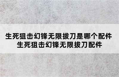 生死狙击幻锋无限拔刀是哪个配件 生死狙击幻锋无限拔刀配件